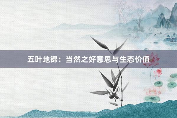 五叶地锦：当然之好意思与生态价值