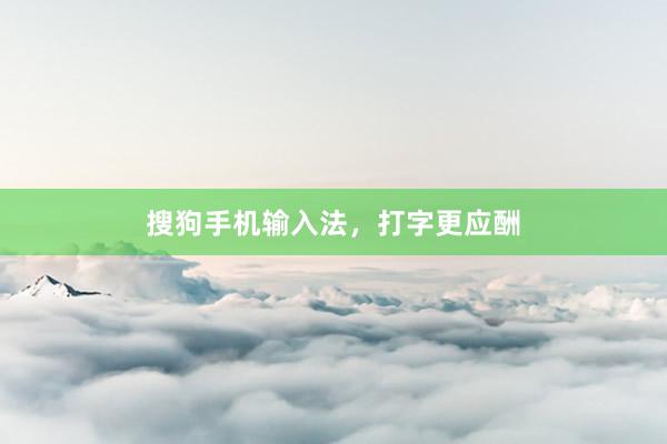 搜狗手机输入法，打字更应酬